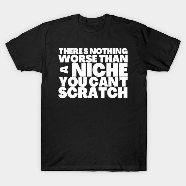 Nothing Worse Than a Niche You Can't Scratch T-Shirt by BubbleMench